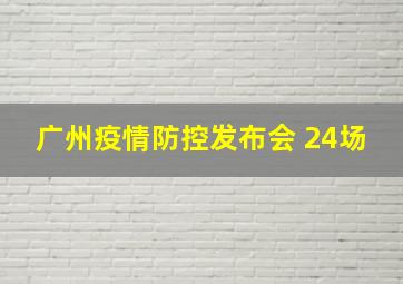 广州疫情防控发布会 24场